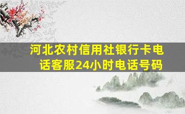 河北农村信用社银行卡电话客服24小时电话号码