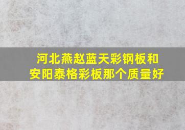 河北燕赵蓝天彩钢板和安阳泰格彩板那个质量好