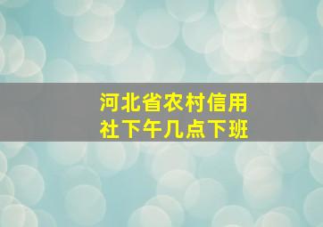 河北省农村信用社下午几点下班