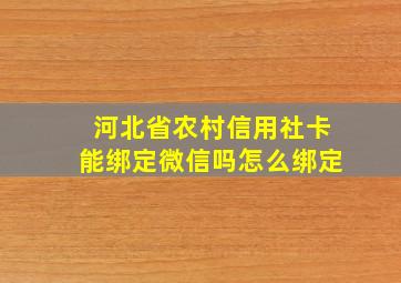 河北省农村信用社卡能绑定微信吗怎么绑定