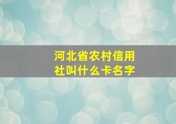 河北省农村信用社叫什么卡名字