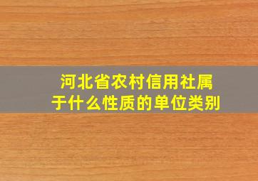 河北省农村信用社属于什么性质的单位类别