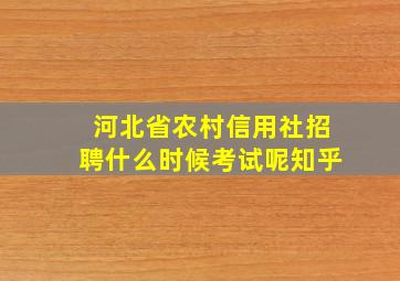 河北省农村信用社招聘什么时候考试呢知乎