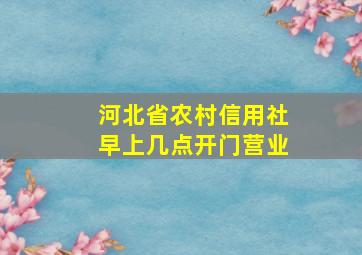 河北省农村信用社早上几点开门营业