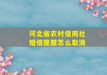 河北省农村信用社短信提醒怎么取消