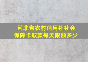 河北省农村信用社社会保障卡取款每天限额多少