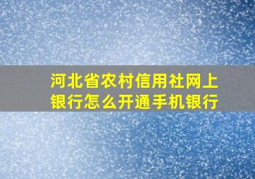 河北省农村信用社网上银行怎么开通手机银行