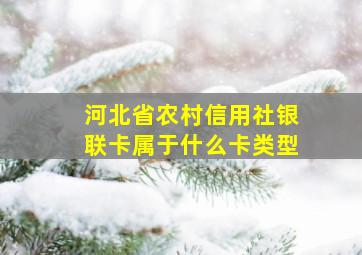 河北省农村信用社银联卡属于什么卡类型