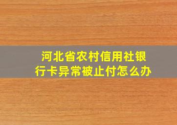 河北省农村信用社银行卡异常被止付怎么办