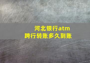 河北银行atm跨行转账多久到账