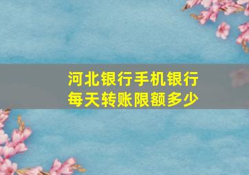 河北银行手机银行每天转账限额多少