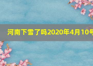 河南下雪了吗2020年4月10号