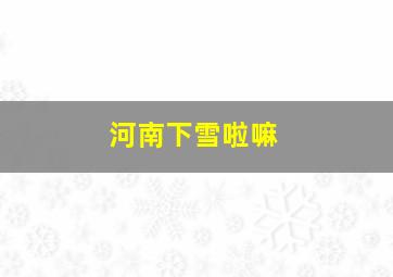 河南下雪啦嘛