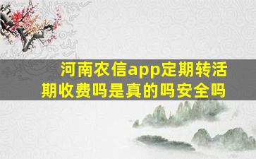 河南农信app定期转活期收费吗是真的吗安全吗