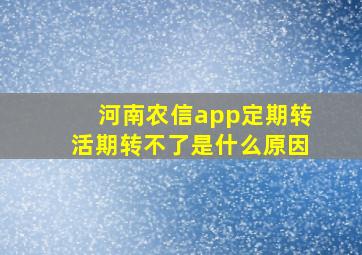 河南农信app定期转活期转不了是什么原因