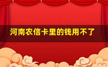 河南农信卡里的钱用不了