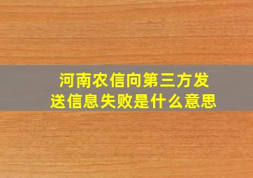 河南农信向第三方发送信息失败是什么意思