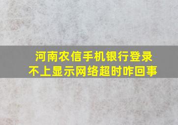 河南农信手机银行登录不上显示网络超时咋回事