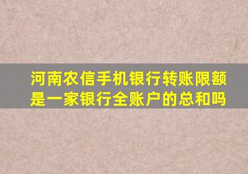 河南农信手机银行转账限额是一家银行全账户的总和吗