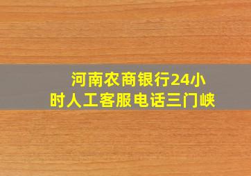 河南农商银行24小时人工客服电话三门峡