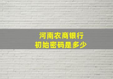 河南农商银行初始密码是多少