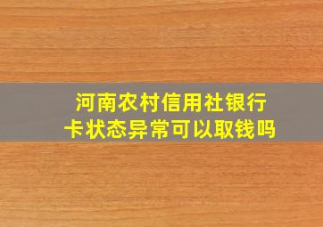 河南农村信用社银行卡状态异常可以取钱吗