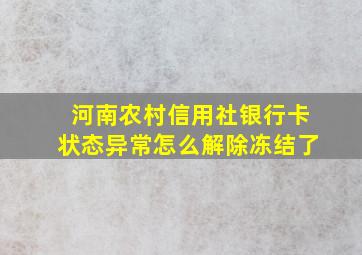 河南农村信用社银行卡状态异常怎么解除冻结了