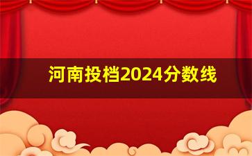 河南投档2024分数线