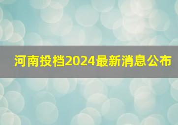 河南投档2024最新消息公布