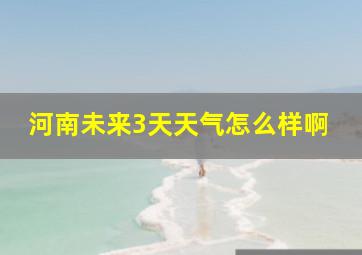 河南未来3天天气怎么样啊