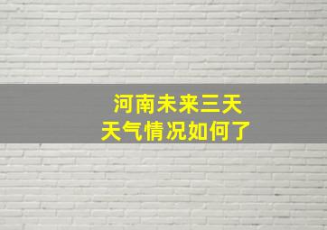 河南未来三天天气情况如何了