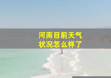 河南目前天气状况怎么样了