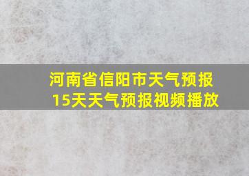 河南省信阳市天气预报15天天气预报视频播放