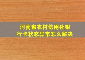 河南省农村信用社银行卡状态异常怎么解决