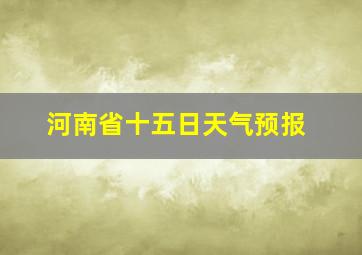 河南省十五日天气预报