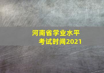 河南省学业水平考试时间2021