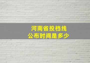 河南省投档线公布时间是多少