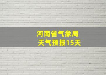 河南省气象局天气预报15天