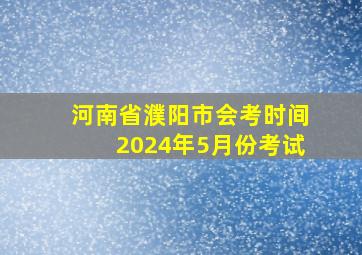 河南省濮阳市会考时间2024年5月份考试