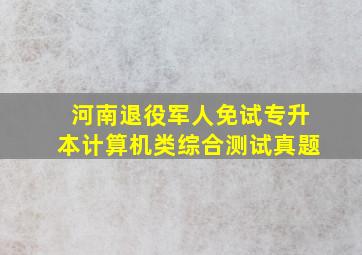 河南退役军人免试专升本计算机类综合测试真题