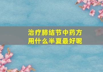 治疗肺结节中药方用什么半夏最好呢