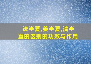 法半夏,姜半夏,清半夏的区别的功效与作用