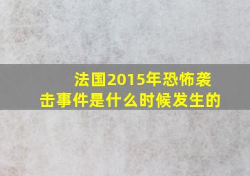 法国2015年恐怖袭击事件是什么时候发生的