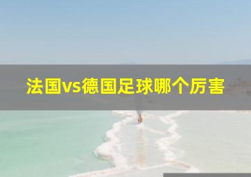 法国vs德国足球哪个厉害