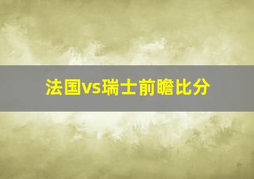 法国vs瑞士前瞻比分