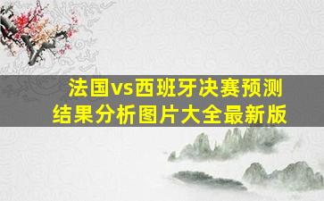 法国vs西班牙决赛预测结果分析图片大全最新版