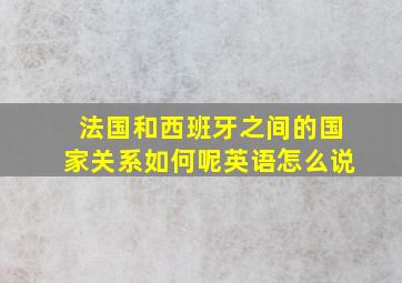 法国和西班牙之间的国家关系如何呢英语怎么说