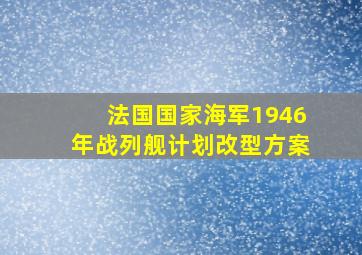 法国国家海军1946年战列舰计划改型方案