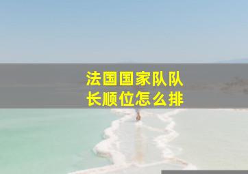 法国国家队队长顺位怎么排