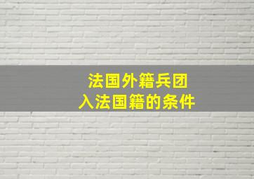 法国外籍兵团入法国籍的条件